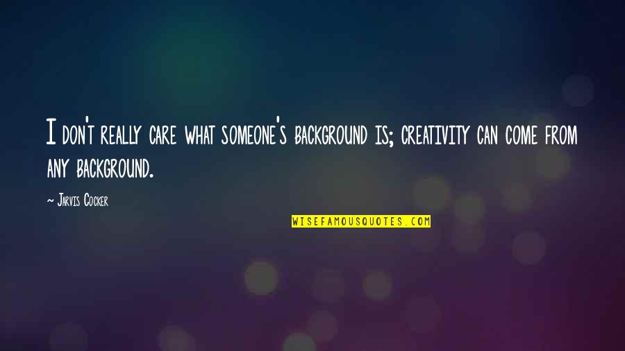 What Care Is Quotes By Jarvis Cocker: I don't really care what someone's background is; What Care Is Quotes By Jarvis Cocker: I don't really care what someone's background is;
