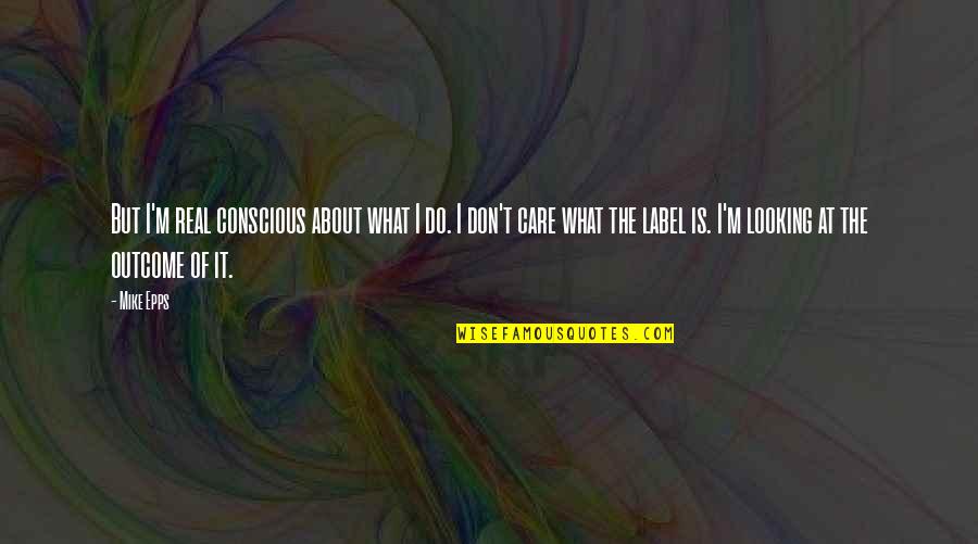 What Care Is Quotes By Mike Epps: But I'm real conscious about what I do. What Care Is Quotes By Mike Epps: But I'm real conscious about what I do.