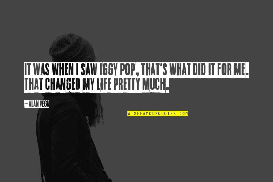 What Changed My Life Quotes By Alan Vega: It was when I saw Iggy Pop, that's