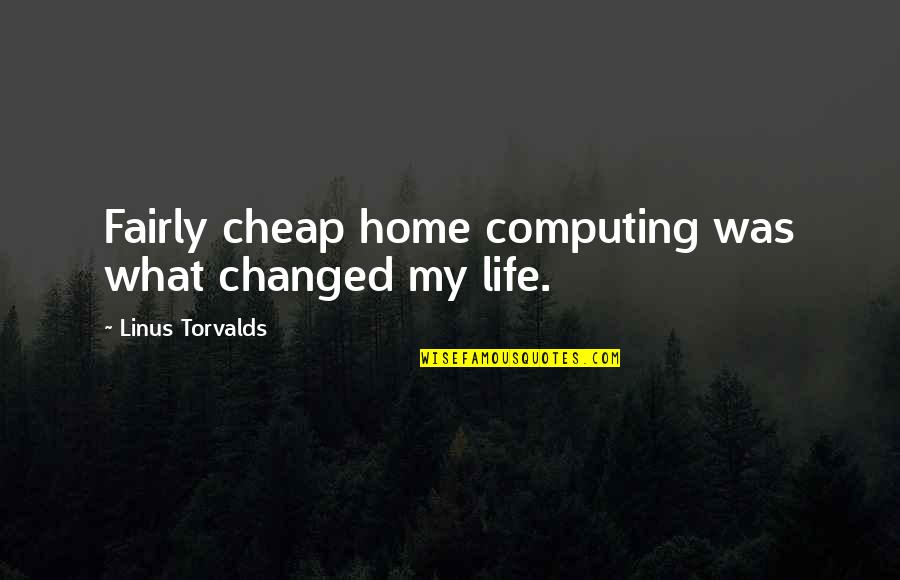 What Changed My Life Quotes By Linus Torvalds: Fairly cheap home computing was what changed my