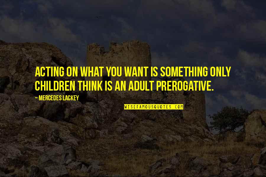 What Children Want Quotes By Mercedes Lackey: Acting on what you want is something only