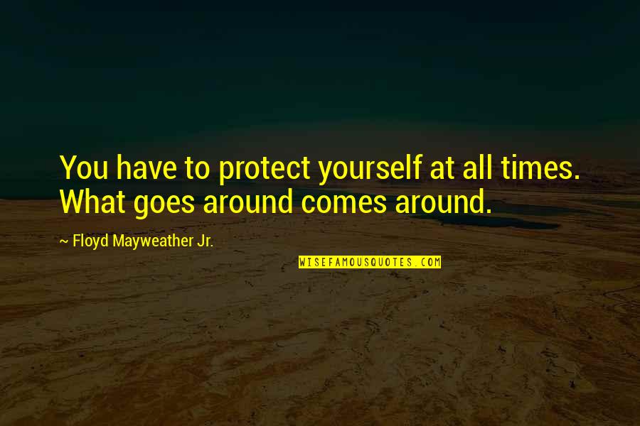 What Comes Around Goes Around Quotes By Floyd Mayweather Jr.: You have to protect yourself at all times.