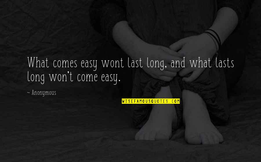 What Comes Easy Wont Last Quotes By Anonymous: What comes easy wont last long, and what