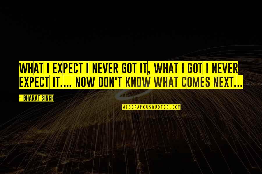 What Comes Next Quotes By Bharat Singh: What I expect i never got it, what