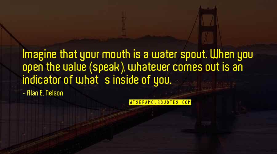 What Comes Out Of Your Mouth Quotes By Alan E. Nelson: Imagine that your mouth is a water spout. What Comes Out Of Your Mouth Quotes By Alan E. Nelson: Imagine that your mouth is a water spout.