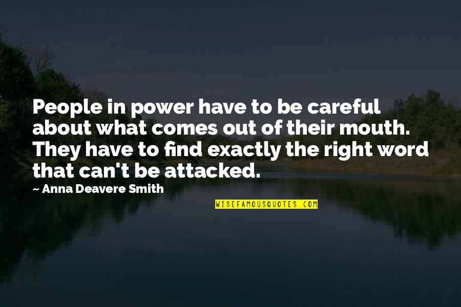 What Comes Out Of Your Mouth Quotes By Anna Deavere Smith: People in power have to be careful about What Comes Out Of Your Mouth Quotes By Anna Deavere Smith: People in power have to be careful about