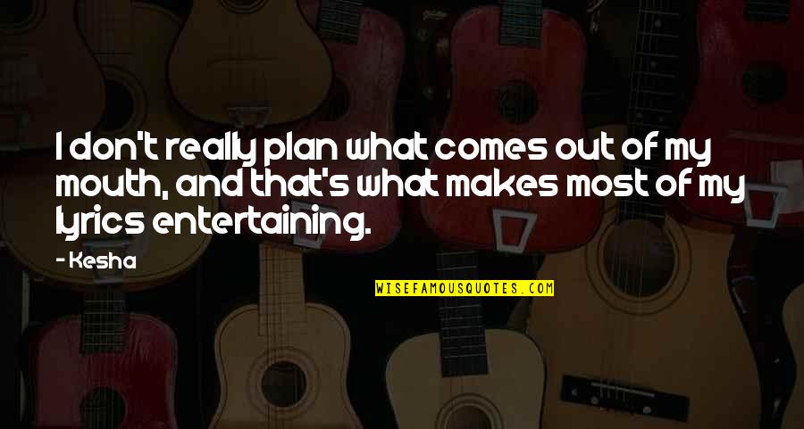 What Comes Out Of Your Mouth Quotes By Kesha: I don't really plan what comes out of What Comes Out Of Your Mouth Quotes By Kesha: I don't really plan what comes out of