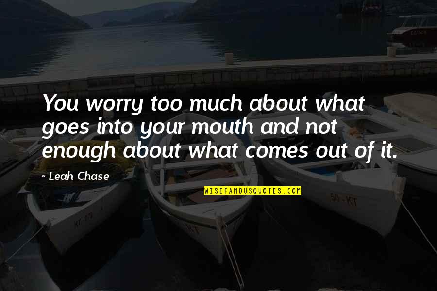 What Comes Out Of Your Mouth Quotes By Leah Chase: You worry too much about what goes into What Comes Out Of Your Mouth Quotes By Leah Chase: You worry too much about what goes into