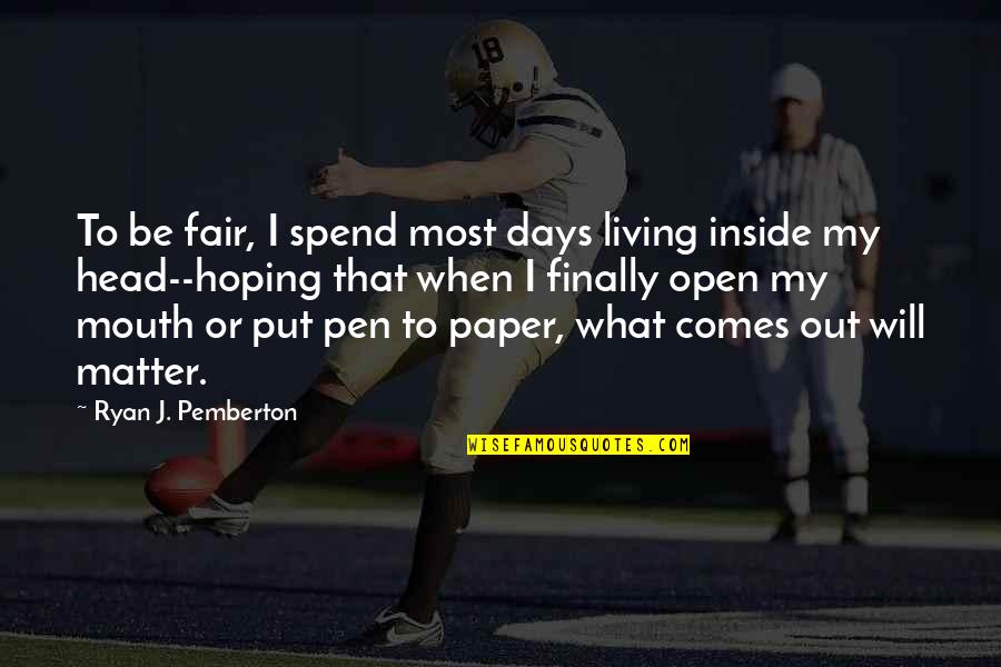 What Comes Out Of Your Mouth Quotes By Ryan J. Pemberton: To be fair, I spend most days living What Comes Out Of Your Mouth Quotes By Ryan J. Pemberton: To be fair, I spend most days living