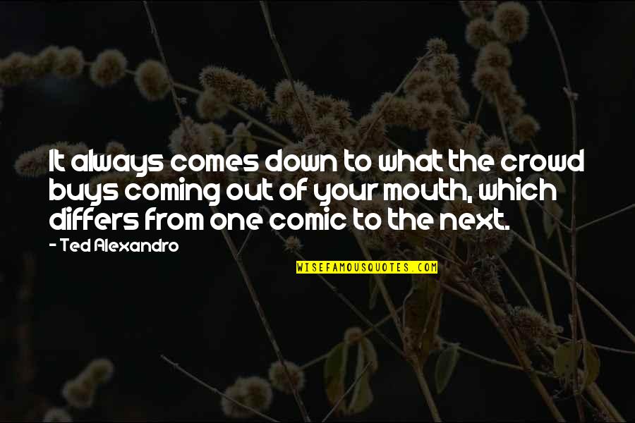What Comes Out Of Your Mouth Quotes By Ted Alexandro: It always comes down to what the crowd