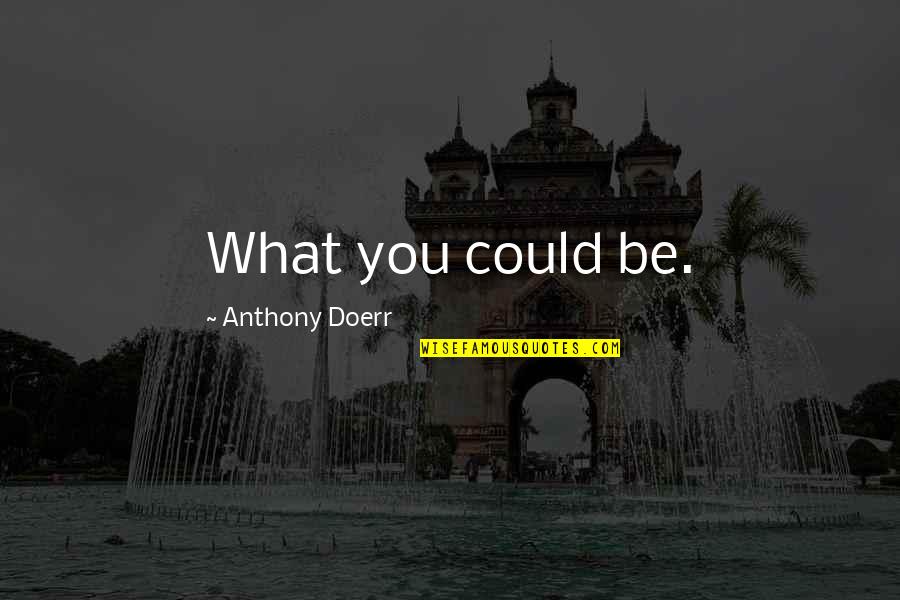 What Could Be Quotes By Anthony Doerr: What you could be.