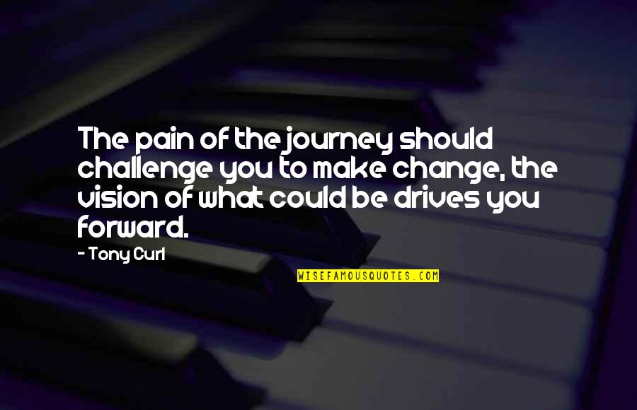 What Could Be Quotes By Tony Curl: The pain of the journey should challenge you