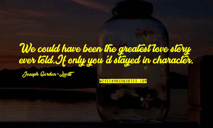 What Could Have Been Love Quotes By Joseph Gordon-Levitt: We could have been the greatest love story What Could Have Been Love Quotes By Joseph Gordon-Levitt: We could have been the greatest love story