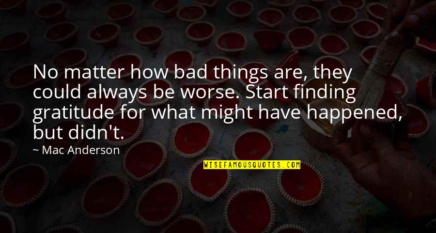 What Could Have Happened Quotes By Mac Anderson: No matter how bad things are, they could What Could Have Happened Quotes By Mac Anderson: No matter how bad things are, they could