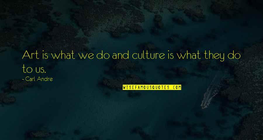 What Culture Is Quotes By Carl Andre: Art is what we do and culture is