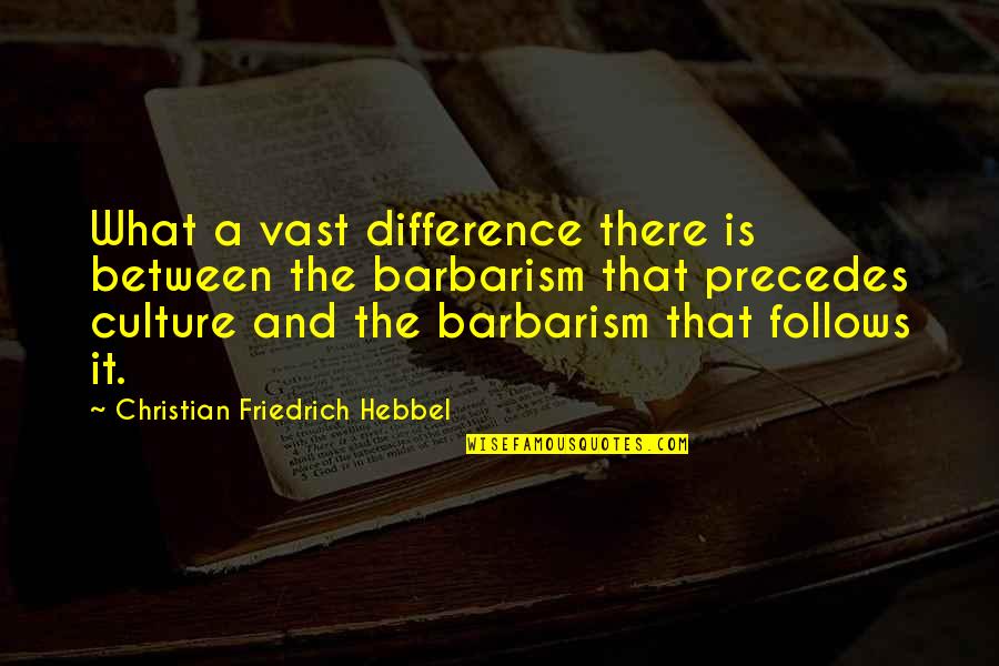 What Culture Is Quotes By Christian Friedrich Hebbel: What a vast difference there is between the What Culture Is Quotes By Christian Friedrich Hebbel: What a vast difference there is between the