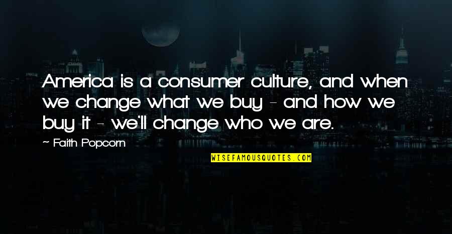 What Culture Is Quotes By Faith Popcorn: America is a consumer culture, and when we