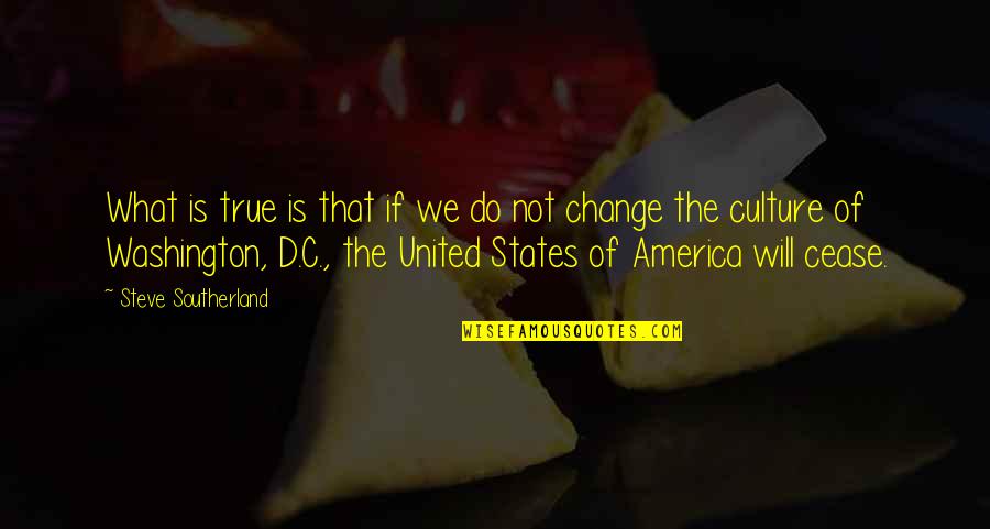 What Culture Is Quotes By Steve Southerland: What is true is that if we do What Culture Is Quotes By Steve Southerland: What is true is that if we do