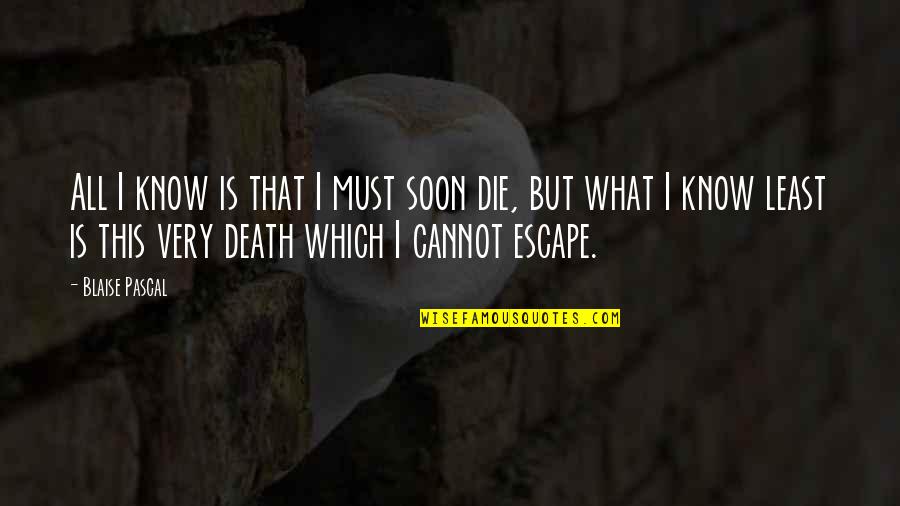 What Death Is Quotes By Blaise Pascal: All I know is that I must soon What Death Is Quotes By Blaise Pascal: All I know is that I must soon