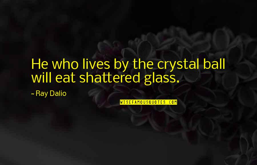 What Defines A Person Quotes By Ray Dalio: He who lives by the crystal ball will