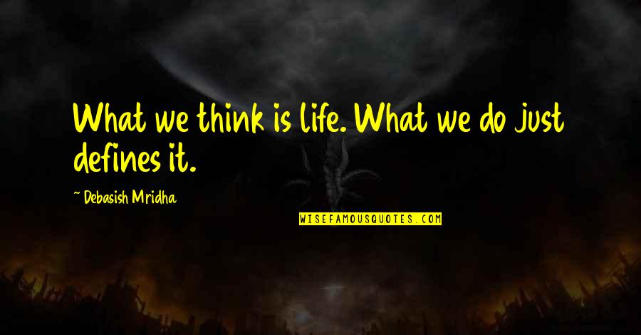 What Defines Life Quotes By Debasish Mridha: What we think is life. What we do