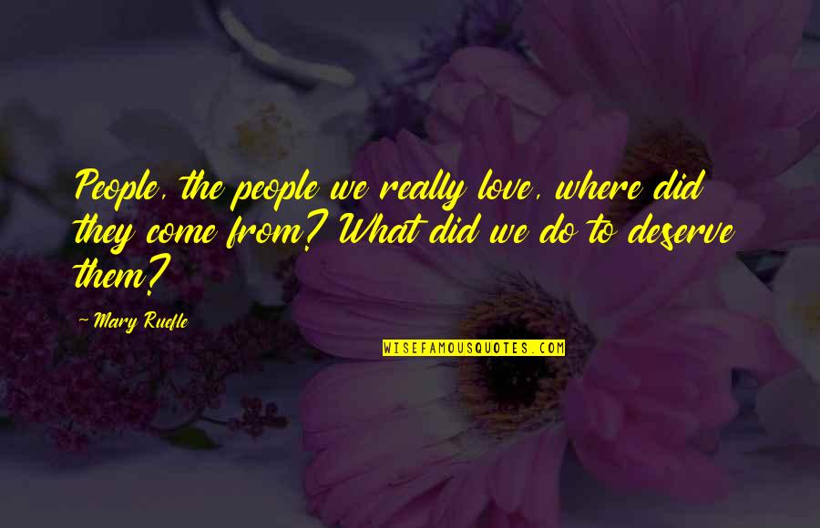 What Did I Do To Deserve This Love Quotes By Mary Ruefle: People, the people we really love, where did