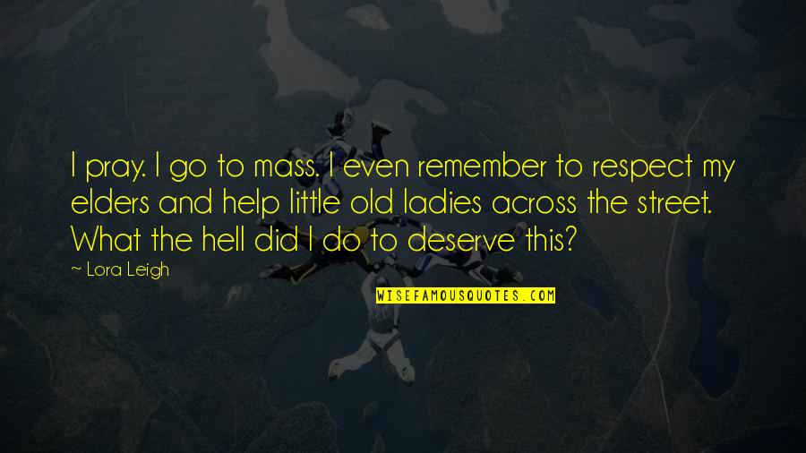 What Did I Do To Deserve This Quotes By Lora Leigh: I pray. I go to mass. I even What Did I Do To Deserve This Quotes By Lora Leigh: I pray. I go to mass. I even