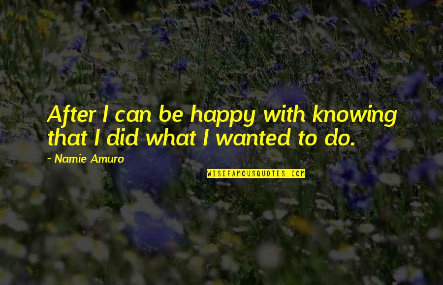 What Did I Ever Do To You Quotes By Namie Amuro: After I can be happy with knowing that