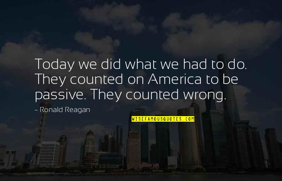 What Did I Ever Do Wrong Quotes By Ronald Reagan: Today we did what we had to do. What Did I Ever Do Wrong Quotes By Ronald Reagan: Today we did what we had to do.