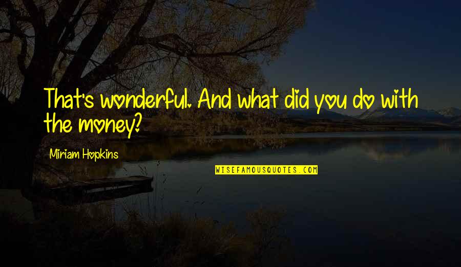 What Did You Do Quotes By Miriam Hopkins: That's wonderful. And what did you do with