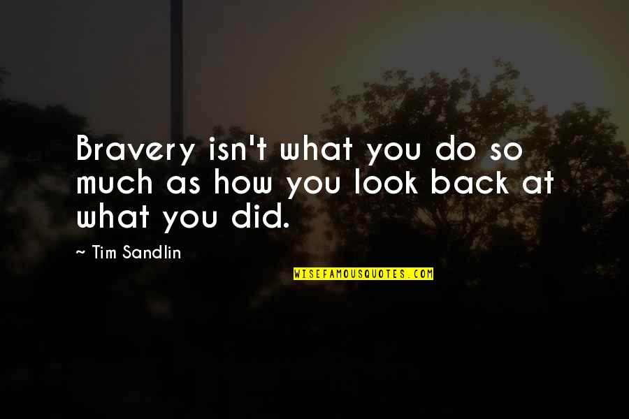What Did You Do Quotes By Tim Sandlin: Bravery isn't what you do so much as