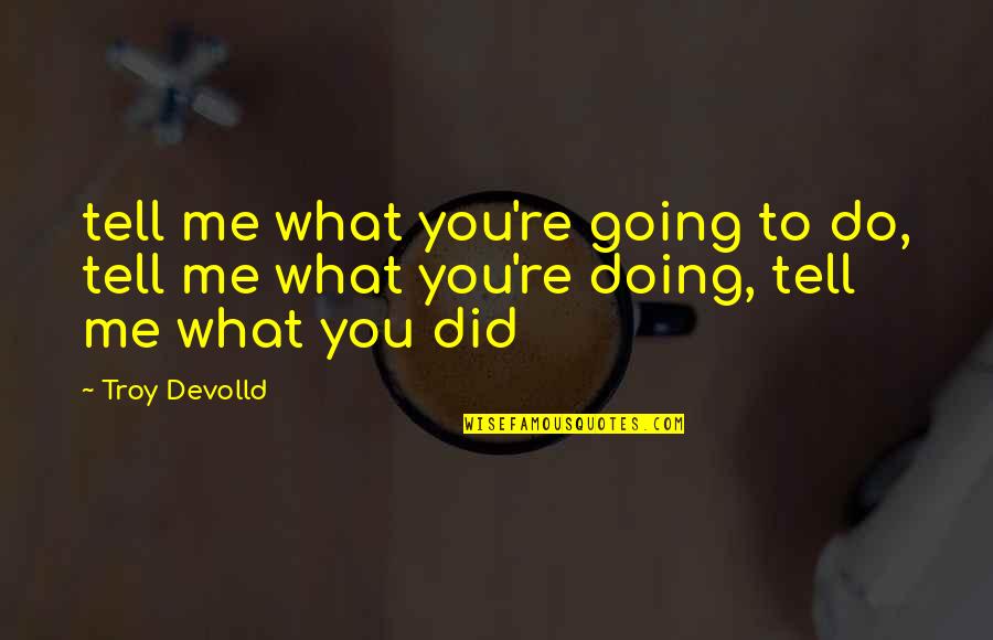 What Did You Do Quotes By Troy Devolld: tell me what you're going to do, tell