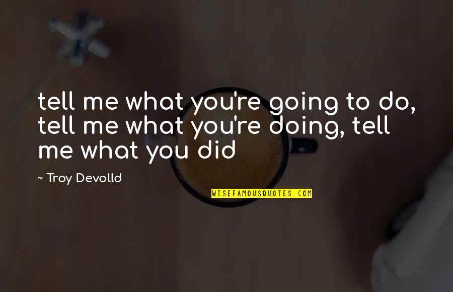 What Did You Do To Me Quotes By Troy Devolld: tell me what you're going to do, tell