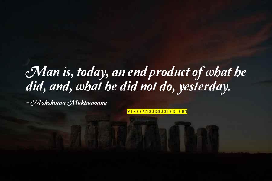 What Did You Do Today Quotes By Mokokoma Mokhonoana: Man is, today, an end product of what What Did You Do Today Quotes By Mokokoma Mokhonoana: Man is, today, an end product of what