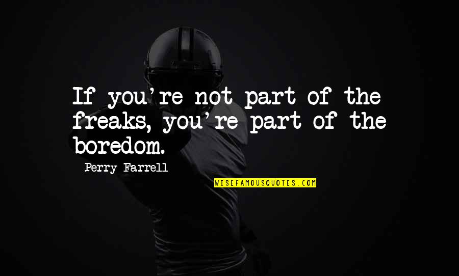 What Did You Do Today Quotes By Perry Farrell: If you're not part of the freaks, you're What Did You Do Today Quotes By Perry Farrell: If you're not part of the freaks, you're