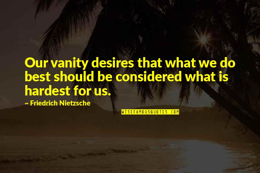 What Do I Desire Quotes By Friedrich Nietzsche: Our vanity desires that what we do best What Do I Desire Quotes By Friedrich Nietzsche: Our vanity desires that what we do best