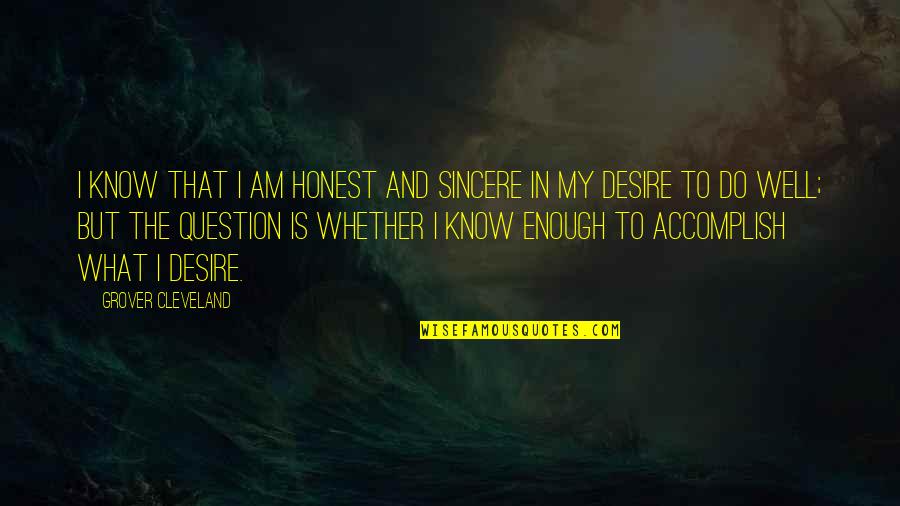 What Do I Desire Quotes By Grover Cleveland: I know that I am honest and sincere
