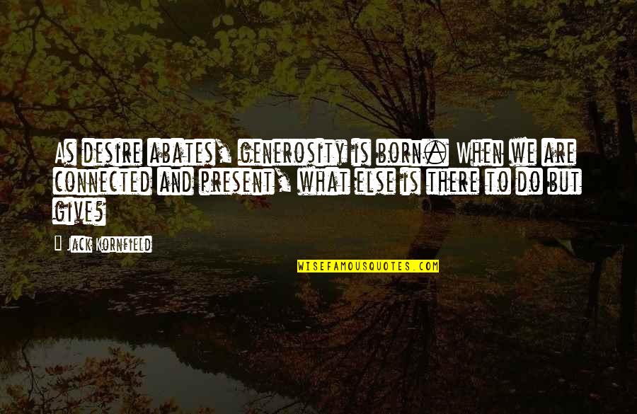 What Do I Desire Quotes By Jack Kornfield: As desire abates, generosity is born. When we What Do I Desire Quotes By Jack Kornfield: As desire abates, generosity is born. When we