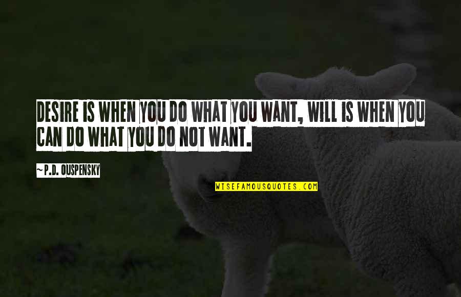 What Do I Desire Quotes By P.D. Ouspensky: Desire is when you do what you want,