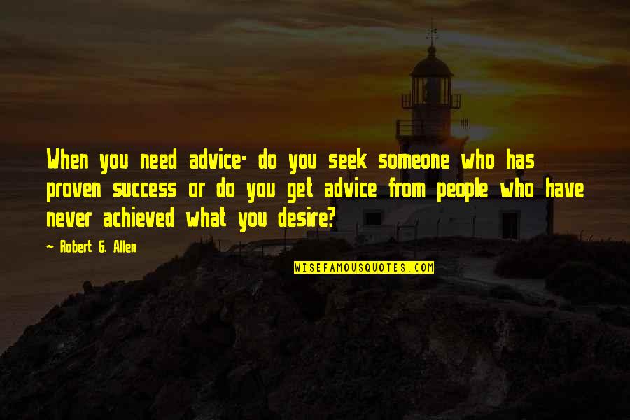 What Do I Desire Quotes By Robert G. Allen: When you need advice- do you seek someone What Do I Desire Quotes By Robert G. Allen: When you need advice- do you seek someone
