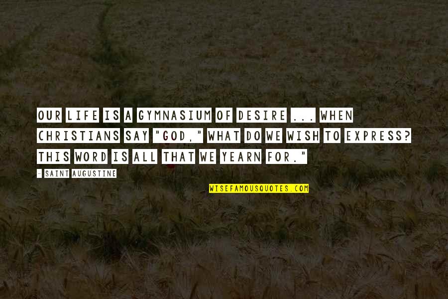 What Do I Desire Quotes By Saint Augustine: Our life is a gymnasium of desire ... What Do I Desire Quotes By Saint Augustine: Our life is a gymnasium of desire ...
