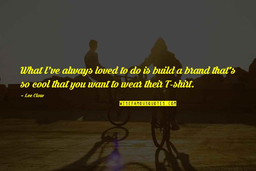 What Do I Do Quotes By Lee Clow: What I've always loved to do is build