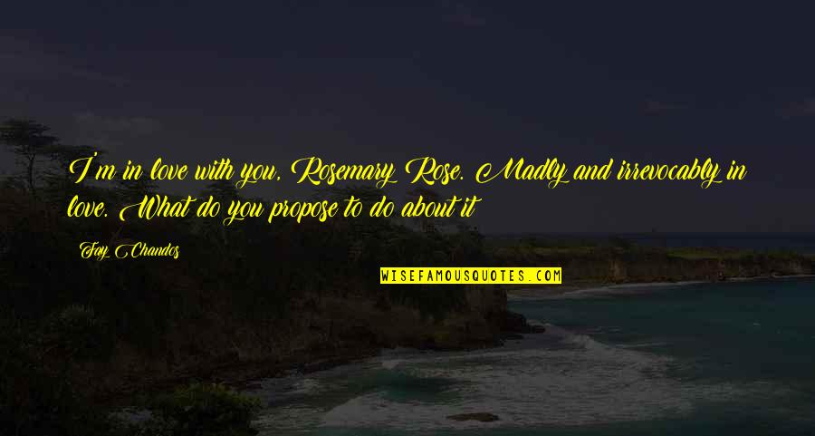 What Do I Love About You Quotes By Fay Chandos: I'm in love with you, Rosemary Rose. Madly What Do I Love About You Quotes By Fay Chandos: I'm in love with you, Rosemary Rose. Madly