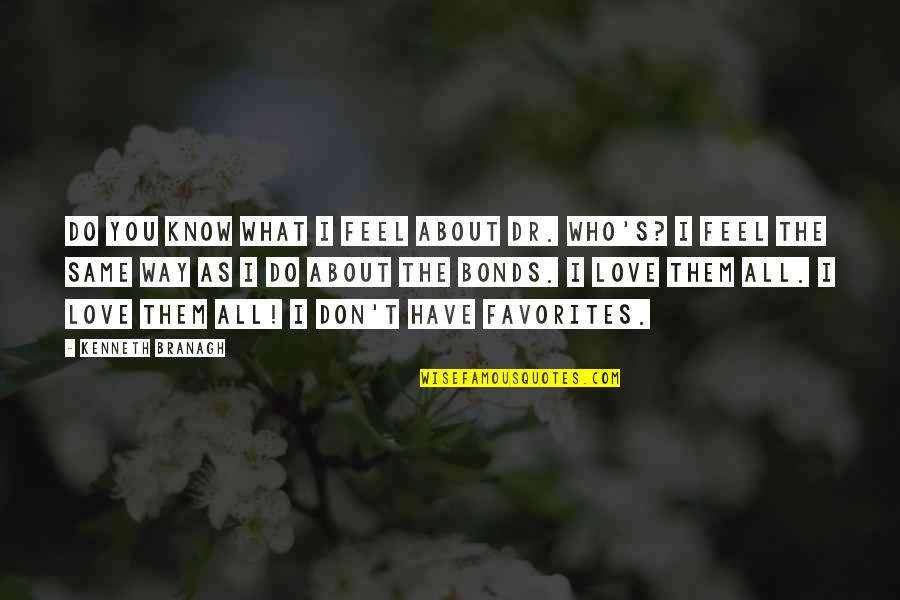 What Do I Love About You Quotes By Kenneth Branagh: Do you know what I feel about Dr. What Do I Love About You Quotes By Kenneth Branagh: Do you know what I feel about Dr.