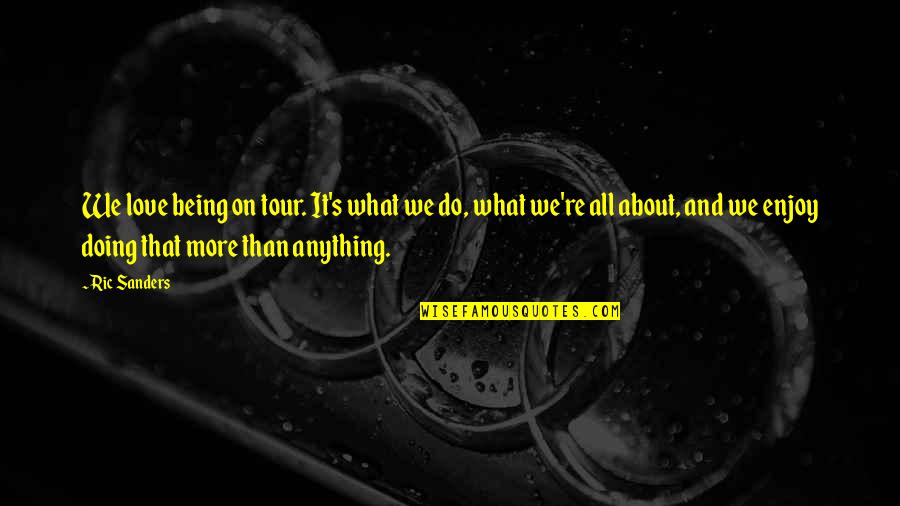 What Do I Love About You Quotes By Ric Sanders: We love being on tour. It's what we What Do I Love About You Quotes By Ric Sanders: We love being on tour. It's what we