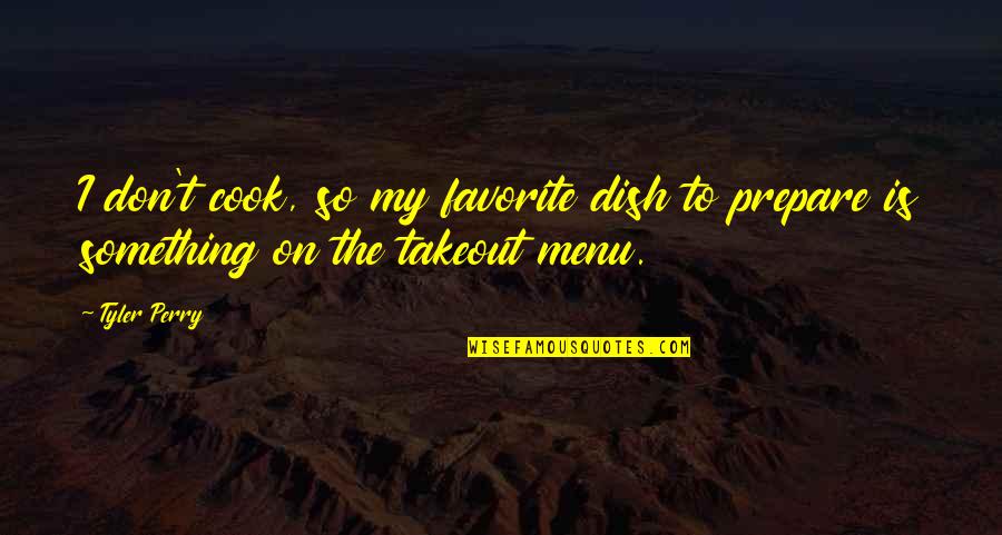 What Do I See In Her Quotes By Tyler Perry: I don't cook, so my favorite dish to