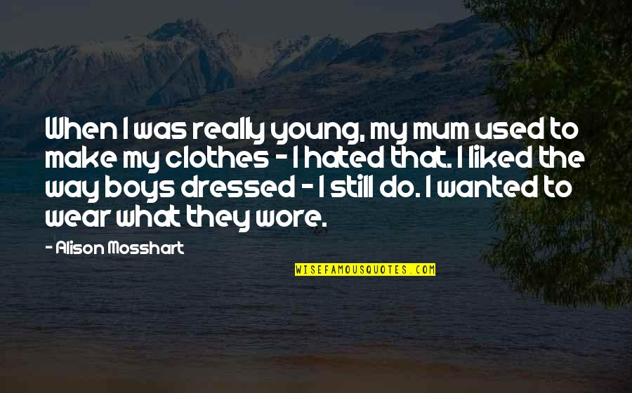 What Do I Wear Quotes By Alison Mosshart: When I was really young, my mum used