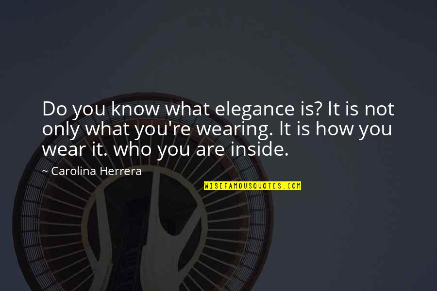 What Do I Wear Quotes By Carolina Herrera: Do you know what elegance is? It is