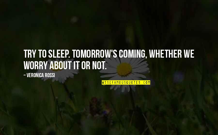 What Do You Call A Person Who Makes Quotes By Veronica Rossi: Try to sleep. Tomorrow's coming, whether we worry