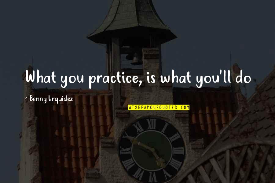 What Do You Do Quotes By Benny Urquidez: What you practice, is what you'll do